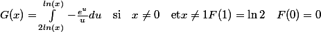G(x)=\int_{2ln(x)}^{ln(x)}-\frac{e^u}{u}du \quad \text{si}\quad x\neq 0 \quad \text{et} x\neq 1 F(1)=\ln2\quad F(0)=0 